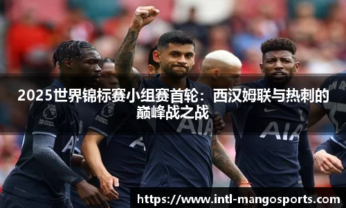 2025世界锦标赛小组赛首轮：西汉姆联与热刺的巅峰战之战