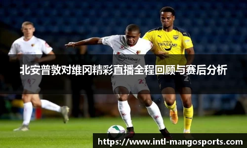 北安普敦对维冈精彩直播全程回顾与赛后分析